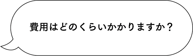 費用はどのくらいかかりますか？